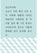 인간과사회 ) 코로나 19의 확산 이후 우리 사회에 새롭게 나타난 대표적인 사회현상 중 하나를 골라 왜 그런 현상이 나타났으며 앞으로 어떻게 변화해 갈지 분석해 보시오-1
