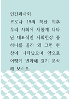 인간과사회 ) 코로나 19의 확산 이후 우리 사회에 새롭게 나타난 대표적인 사회현상 중 하나를 골라 왜 그런 현상이 나타났으며 앞으로 어떻게 변화해 갈지 분석해 보시오!!-1