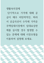 생활속의경제 )  단기적으로 가격에 대해 공급이 매우 비탄력적인, 따라서 공급곡선이 수직에 가까운 주택임대시장에서 임대료상한제를 실시할 경우 발생할 수 있는 문제에 대해 시장모형을 이용하여 설명해 보세요!!-1