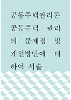 공동주택관리론 ) 공동주택 관리의 문제점 및 개선방안에 대하여 서술-1