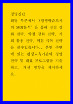 경영진단 ) 해당 부분에서 K평생학습도시의 SWOT분석 을 통해 강점 강화 전략, 약점 강화 전략, 기회 활용 전략, 위협 극복 전략 을 볼수있습니다 본인 주변에 있는 평생교육기관의 경영전략 및 대표 프로그램을 기술하고, 개-1
