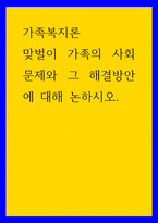 가족복지론 ) 맞벌이 가족의 사회문제와 그 해결방안에 대해 논하시오-1