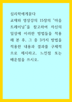 심리학에게묻다 ) 마음트레이닝 참고, 자신 일상 이러한 방법들 적용해 본 후, 그 중 3가지 방법 적용한 내용, 결과 구체적으로 제시, 느낀점 또는 배운점-1