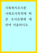 사회복지조사론 ) 사회조사목적에 따른 조사유형에 대하여 서술하시오-1