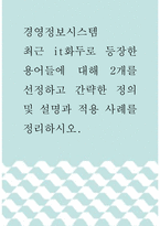 경영정보시스템 ) 최근 it화두로 등장한 용어들에 대해 2개를 선정하고 간략한 정의 및 설명과 적용 사례를 정리하시오-1