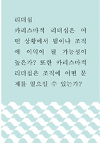 리더십 ) 카리스마적 리더십은 어떤 상황에서 팀이나 조직에 이익이 될 가능성이 높은가 또한 카리스마적 리더십은 조직에 어떤 문제를 일으킬 수 있는가-1
