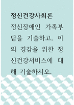 정신건강사회론 ) 정신장애인 가족부담을 기술하고, 이의 경감을 위한 정신건강서비스에 대해 기술하시오-1