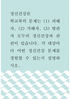 정신건강론 ) 학교폭력 문제는 (1) 피해자, (2) 가해자, (3) 방관자 모두의 정신건강과 관련이 있습니다 각 대상마다 어떤 정신건강 문제를 경험할 수 있는지 설명하시오-1