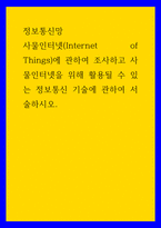 정보통신망 ) 사물인터넷(Internet of Things)에 관하여 조사하고 사물인터넷을 위해 활용될 수 있는 정보통신 기술에 관하여 서술하시오-1