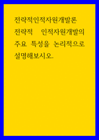 전략적인적자원개발론 ) 전략적 인적자원개발의 주요 특성을 논리적으로 설명해보시오-1