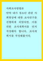 사회조사방법론 ) 만약 내가 청소년 관련 사회현상에 대한 조사연구를 진행하게 되었다면, 이를 위한 조사계획서를 먼저 작성해야 합니다 조사계획서를 작성해봅시다-1