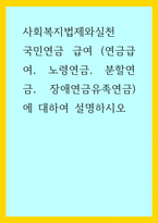 사회복지법제와실천 ) 국민연금 급여 (연금급여, 노령연금, 분할연금, 장애연금유족연금)에 대하여 설명하시오-1