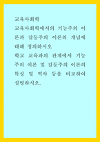 교육사회학 ) 교육사회학에서의 기능주의 이론과 갈등주의 이론의 개념에 대해 정의하시오 학교 교육과의 관계에서 기능주의 이론 및 갈등주의 이론의 특성 및 역사 등을 비교하여 설명하시오-1