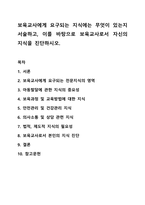 보육교사에게 요구되는 지식에는 무엇이 있는지 서술하고, 이를 바탕으로 보육교사로서 자신의 지식을 진단하시오. 보육교사론-1