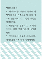 4생활속의경제 ) 1 시장구조를 상품의 특성과 경쟁자의 수를 기준으로 네 가지 경우로 분류하고, 각 시장별 특성을 설명하시오 2 경기변동의 강도를 완화시키는 경기조절정책에 대해 설명하시오-1