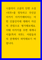 서평 ) 니콜라이 고골의 단편 소설 외투를 정독하고 주인공 아카키 아카키예비치는 어떤 인물인지에 대해서 자신의 관점으로 평가해보세요 이때 아카키를 주변 세계나 사물(특히 외투), 사람들과의 관계에서 파악해보기 바랍니다-1