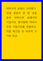 야마구치 요헤이 가치평가 ) 국내 상장사 중 한 곳을 골라 야마구치 요헤이의 기업가치 평가법에 따라서 주당 기업가치를 산출하고, 이를 최근일 중 하루의 주가와 비교-1