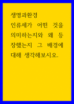 생명과 환경 ) 인류세가 어떤 것을 의미하는지와 왜 등장했는지 그 배경에 대해 생각-1