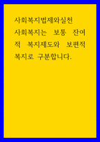 사회복지법제와실천 ) 사회복지는 보통 잔여적 복지제도와 보편적복지로 구분합니다-1