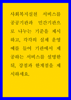 사회복지 ) 사회복지실천 서비스를 공공기관과 민간기관으로 나누는 기준을 제시하고, 각각의 실제 운영 예를 들어 기관에서 제공하는 서비스를 설명한 뒤, 강점과 한계점을 제시하세요-1