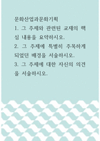 2문화산업과문화기획 ) 1 그 주제와 관련된 교재의 핵심 내용을 요약하시오 2 그 주제에 특별히 주목하게 되었던 배경을 서술하시오 3 그 주제에 대한 자신의 의견을 서술하시오-1