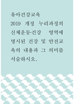 1유아건강교육 ) 2019 개정 누리과정의 신체운동‧건강 영역에 명시된 건강 및 안전교육의 내용과 그 의미를 서술하시오-1