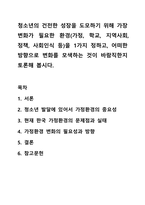 청소년의 건전한 성장을 도모하기 위해 가장 변화가 필요한 환경(가정, 학교, 지역사회, 정책, 사회인식 등)을 1가지 정하고, 어떠한 방향으로 변화를 모색하는 것이 바람직한지 토론해 봅시다. 청소년복지론-1
