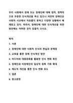 우리 사회에서 장애 또는 장애인에 대해 법적, 정책적으로 꾸준한 인식개선을 하고 있으나 여전히 장애인은 사회적 시선에서 자유롭지 못하고 다양한 상황에서 배제받고 있다. 장애인복지론-1