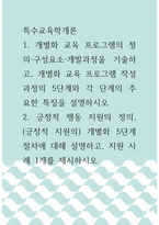 특수교육학개론 ) 1 개별화 교육 프로그램의 정의,구성요소,개발과정을 기술하고, 개별화 교육 프로그램 작성과정의 5단계와 각 단계의 주요한 특징을 설명하시오 2 긍정적 행동 지원의 정의, (긍정적 지원의) 개별화 5단계 절차에 대해 설명하고, 지원 사례 1개를 제시하시오-1