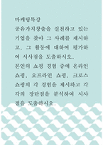 마케팅특강 ) 공유가치창출을 실천하고 있는 기업을 찾아 그 사례를 제시하고, 그 활동에 대하여 평가하여 시사점을 도출하시오 본인의 쇼핑 경험 중에 온라인 쇼핑, 오프라인 쇼핑, 크로스 쇼핑의 각 경험을 제시하고 각각의 장단점을 분석하여 시사점을 도출하시오-1