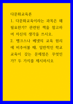 다문화교육론 ) 1 다문화교육이라는 과목은 왜 필요한가 관련된 책을 참고하여 자신의 생각을 쓰시오 2 뱅크스나 베넷의 교육 원리에 비추어볼 때, 일반적인 학교교육이 갖는 문제점은 무엇인가 두 가지를 제시하시오-1