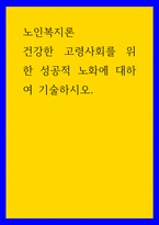 노인복지론 ) 건강한 고령사회를 위한 성공적 노화에 대하여 기술하시오-1