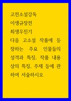 고전소설강독 ) 이생규장전, 최생우진기 - 다음 고소설 작품에 등장하는 주요 인물들의 성격과 특징, 작품 내용상의 특징, 주제 등에 관하여 서술하시오-1