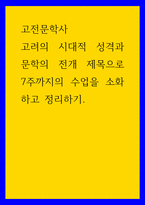 고전문학사 ) 고려의 시대적 성격과 문학의 전개 제목으로 7주까지의 수업을 소화하고 정리하기-1