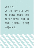 교육평가 ) 만 5세 유아들의 인지적 영역과 정의적 영역을 평가하고자 한다 다음에 근거하여 평가를 수행하시오8-1