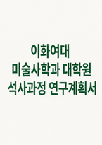 이화여대 미술사학과대학원 연구계획서] 합격 이화여자대학교 대학원 미술사학과 석사 연구계획서-1