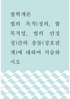법학개론 ) 법의 목적(정의, 합목적성, 법의 안정성)간의 충돌(상호관계)에 대하여 서술하시오-1