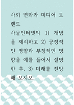 사회 변화와 미디어 트렌드 ) 사물인터넷의 1) 개념을 제시하고 2) 긍정적인 영향과 부정적인 영향을 예를 들어서 설명한 후, 3) 미래를 전망해 보시오-1