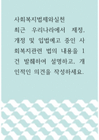 사회복지법제와실천 ) 최근 우리나라에서 제정, 개정 및 입법예고 중인 사회복지관련 법의 내용을 1건 발췌하여 설명하고, 개인적인 의견을 작성하세요-1