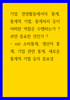 기업경영 ) 기업 경영활동에서의 통계, 통계적 기법, 통계처리 등이 어떠한 역할은 수행하는가  과연 중요한 것인가 - ex) 소비통계, 생산자 통계, 기업 관련 통계, 새로운 통계적 기법 등의 중요성-1
