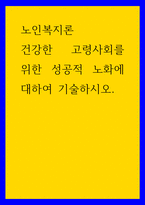 노인복지론 ) 건강한 고령사회를 위한 성공적 노화에 대하여 기술하시오-1