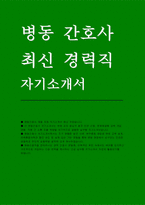 병동간호사 자소서(경력) 병동간호사 채용 지원 자기소개서 최신 자료 (고급 실무형 자기소개서 자료) 병동간호사 경력 자기소개서-1