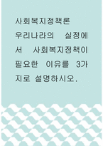 사회복지정책론 ) 우리나라의 실정에서 사회복지정책이 필요한 이유를 3가지로 설명하시오-1