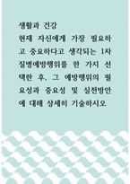 생활과 건강 =) 현재 자신에게 가장 필요하고 중요하다고 생각되는 1차 질병예방행위를 한 가지 선택한 후, 그 예방행위의 필요성과 중요성 및 실천방안에 대해 상세히 기술하시오-1
