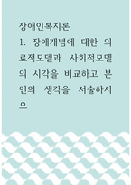 장애인복지론 ) 장애개념에 대한 의료적모델과 사회적모델의 시각을 비교하고 본인의 생각을 서술하시오-1