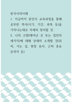한국사의이해 ) 1 지금까지 본인이 교육과정을 통해 공부한 역사(시기, 기간, 과목 등)을 기억나는대로 자세히 정리할 것 2 나의 고향(태어난 곳 또는 집안의 세거지)에 대해 상세히 소개할 것(위치, 가는 길, 현장 묘사, 근처 중요 유적지 등)-1