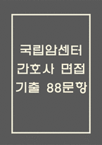 국립암센터 간호사 면접 기출 88문항 - 국립암센터 간호사 최근 3년간 2회 이상 기출 면접 문항 88개 정리 -1