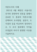 여론조사의 이해 =)  2021년 4월 예정인 서울시장 선거와 관련하여 언론을 통해서 공표된 두 종류의 여론조사를 선택하여 조사방법, 설문지, 조사결과 등을 비교하여 정리하시오 두 조사 결과에서 지지율 추정값의 차이가 발생한 이유를 기술하시오-1