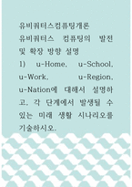 유비쿼터스컴퓨팅개론 =) 유비쿼터스 컴퓨팅의 발전 및 확장 방향 설명, 1) u-Home, u-School, u-Work, u-Region, u-Nation에 대해서 설명하고, 각 단계에서 발생될 수 있는 미래 생활 시나리오를 기술하시오-1
