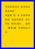 외국어로서의 한국어어휘교육론 ) 속담을 한 개 선정하여 중급 학습자에게 교수하는 방안(제시 , 설명 , 활용)을 작성하십시오-1